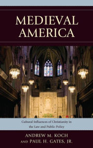 Title: Medieval America: Cultural Influences of Christianity in the Law and Public Policy, Author: Andrew M. Koch