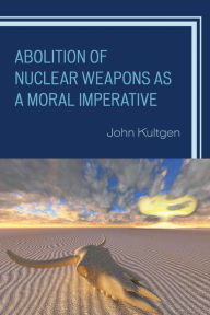 Title: Abolition of Nuclear Weapons as a Moral Imperative, Author: John Kultgen