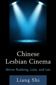 Title: Chinese Lesbian Cinema: Mirror Rubbing, Lala, and Les, Author: Liang Shi