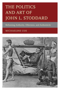 Title: The Politics and Art of John L. Stoddard: Reframing Authority, Otherness, and Authenticity, Author: Michaelene Cox