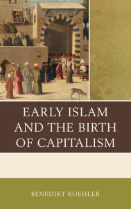 Title: Early Islam and the Birth of Capitalism, Author: Benedikt Koehler
