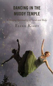 Title: Dancing in the Muddy Temple: A Moving Spirituality of Land and Body, Author: Eline Kieft