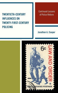 Title: Twentieth-Century Influences on Twenty-First-Century Policing: Continued Lessons of Police Reform, Author: Jonathon A. Cooper