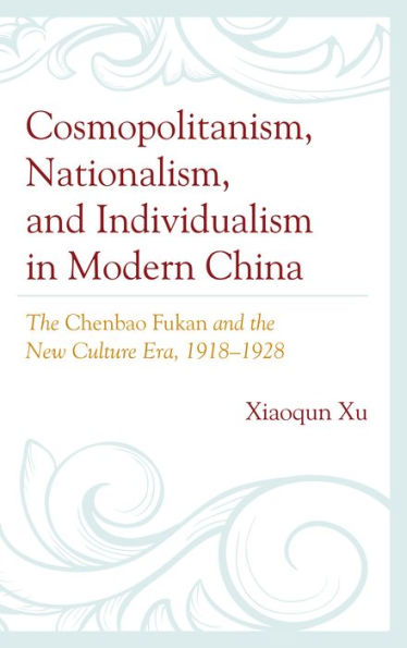 Cosmopolitanism, Nationalism, and Individualism in Modern China: The Chenbao Fukan and the New Culture Era, 1918-1928