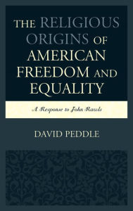 Title: The Religious Origins of American Freedom and Equality: A Response to John Rawls, Author: David Peddle