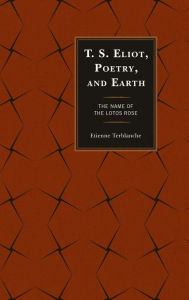 Title: T.S. Eliot, Poetry, and Earth: The Name of the Lotos Rose, Author: Etienne Terblanche