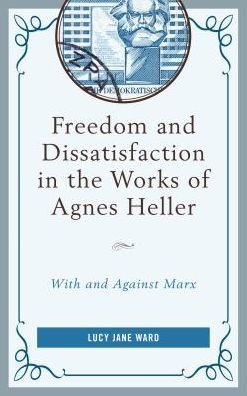 Freedom and Dissatisfaction in the Works of Agnes Heller: With and against Marx