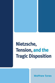 Title: Nietzsche, Tension, and the Tragic Disposition, Author: Matthew Tones