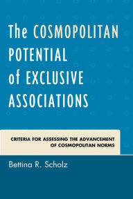 Title: The Cosmopolitan Potential of Exclusive Associations: Criteria for Assessing the Advancement of Cosmopolitan Norms, Author: Bettina R. Scholz