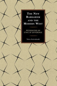 Title: The New Barbarism and the Modern West: Recognizing an Ethic of Difference, Author: Toivo Koivukoski
