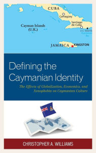 Title: Defining the Caymanian Identity: The Effects of Globalization, Economics, and Xenophobia on Caymanian Culture, Author: Christopher A. Williams