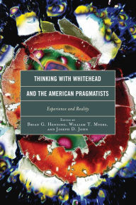 Title: Thinking with Whitehead and the American Pragmatists: Experience and Reality, Author: Brian G. Henning Gonzaga University