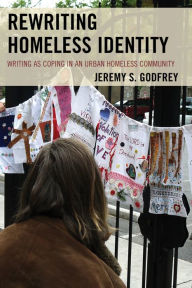 Title: Rewriting Homeless Identity: Writing as Coping in an Urban Homeless Community, Author: Jeremy  S. Godfrey