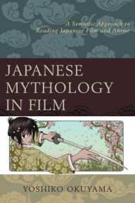 Title: Japanese Mythology in Film: A Semiotic Approach to Reading Japanese Film and Anime, Author: Yoshiko Okuyama