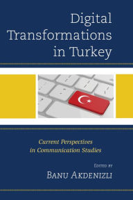 Title: Digital Transformations in Turkey: Current Perspectives in Communication Studies, Author: A. Banu Biçakçi