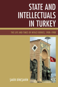 Title: State and Intellectuals in Turkey: The Life and Times of Niyazi Berkes, 1908-1988, Author: Sakir Dincsahin