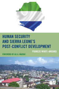 Title: Human Security and Sierra Leone's Post-Conflict Development, Author: Francis Wiafe-Amoako