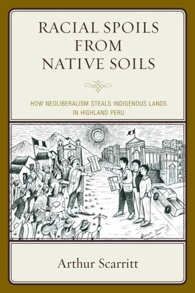 Racial Spoils from Native Soils: How Neoliberalism Steals Indigenous Lands in Highland Peru