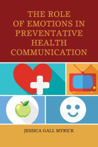 Title: The Role of Emotions in Preventative Health Communication, Author: Jessica Gall Myrick