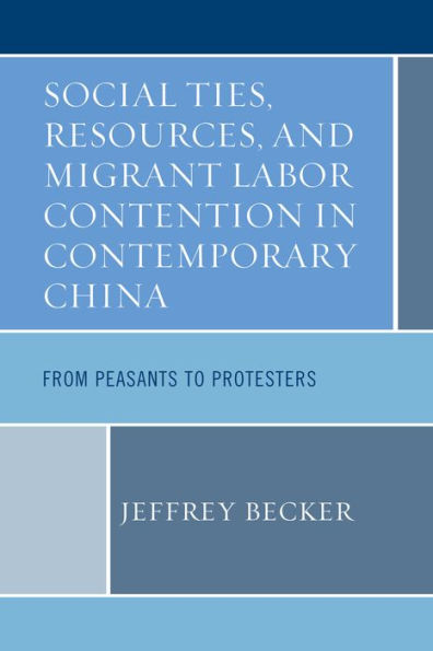 Social Ties, Resources, and Migrant Labor Contention Contemporary China: From Peasants to Protesters