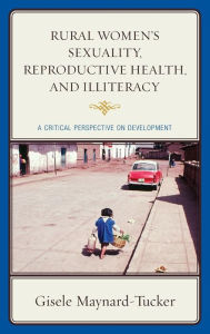 Title: Rural Women's Sexuality, Reproductive Health, and Illiteracy: A Critical Perspective on Development, Author: Gisele Maynard-Tucker