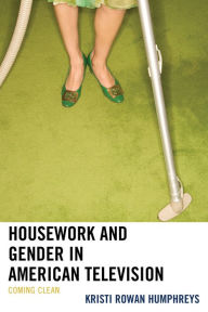 Title: Housework and Gender in American Television: Coming Clean, Author: Kristi Rowan Humphreys