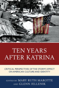 Title: Ten Years after Katrina: Critical Perspectives of the Storm's Effect on American Culture and Identity, Author: Mary Ruth Marotte