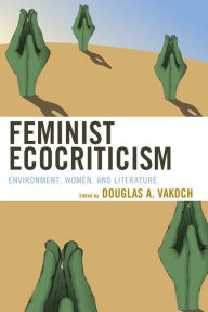 Title: Feminist Ecocriticism: Environment, Women, and Literature, Author: Douglas A. Vakoch President of METI International and editor of Xenolinguistics: Towards a Sc