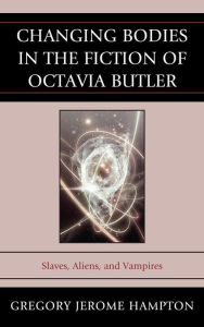 Title: Changing Bodies in the Fiction of Octavia Butler: Slaves, Aliens, and Vampires, Author: Gregory Jerome Hampton Howard University