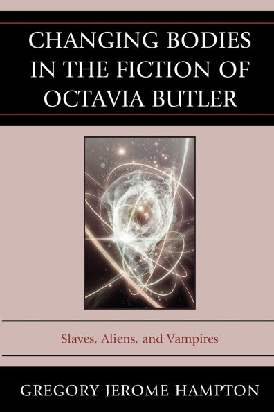 Changing Bodies the Fiction of Octavia Butler: Slaves, Aliens, and Vampires