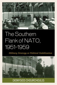 Title: The Southern Flank of NATO, 1951-1959: Military Strategy or Political Stabilization, Author: Dionysios Chourchoulis