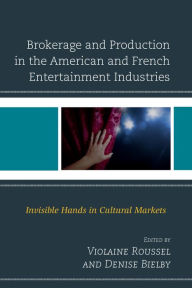 Title: Brokerage and Production in the American and French Entertainment Industries: Invisible Hands in Cultural Markets, Author: Violaine Roussel