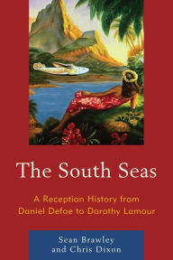 Title: The South Seas: A Reception History from Daniel Defoe to Dorothy Lamour, Author: Sean Brawley