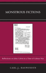 Title: Monstrous Fictions: Reflections on John Calvin in a Time of Culture War, Author: Carl J. Rasmussen