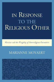 Title: In Response to the Religious Other: Ricoeur and the Fragility of Interreligious Encounters, Author: Marianne Moyaert