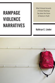 Title: Rampage Violence Narratives: What Fictional Accounts of School Shootings Say about the Future of America's Youth, Author: Kathryn E. Linder