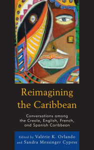 Title: Reimagining the Caribbean: Conversations among the Creole, English, French, and Spanish Caribbean, Author: Valérie K. Orlando University of Maryland