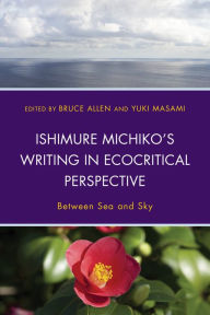 Title: Ishimure Michiko's Writing in Ecocritical Perspective: Between Sea and Sky, Author: Bruce Allen