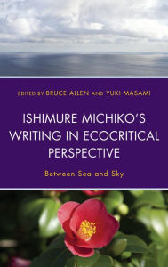 Title: Ishimure Michiko's Writing in Ecocritical Perspective: Between Sea and Sky, Author: Bruce Allen