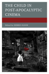 Title: The Child in Post-Apocalyptic Cinema, Author: Debbie Olson