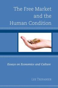 Title: The Free Market and the Human Condition: Essays on Economics and Culture, Author: Lee Trepanier Assumption University