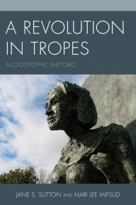 Title: A Revolution in Tropes: Alloiostrophic Rhetoric, Author: Jane S. Sutton