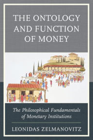 Title: The Ontology and Function of Money: The Philosophical Fundamentals of Monetary Institutions, Author: Leonidas Zelmanovitz