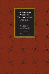 Title: An Advanced Guide to Psychological Thinking: Critical and Historical Perspectives, Author: Robert Ausch