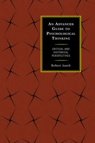 Title: An Advanced Guide to Psychological Thinking: Critical and Historical Perspectives, Author: Robert Ausch