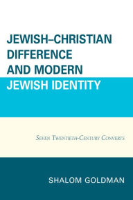 Title: Jewish-Christian Difference and Modern Jewish Identity: Seven Twentieth-Century Converts, Author: Shalom Goldman