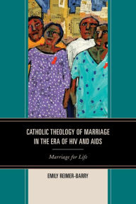 Title: Catholic Theology of Marriage in the Era of HIV and AIDS: Marriage for Life, Author: Emily Reimer-Barry