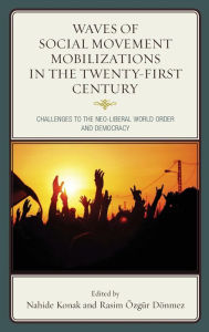 Title: Waves of Social Movement Mobilizations in the Twenty-First Century: Challenges to the Neo-Liberal World Order and Democracy, Author: Nahide Konak