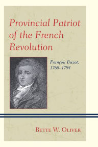 Title: Provincial Patriot of the French Revolution: François Buzot, 1760-1794, Author: Bette W. Oliver
