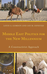 Title: Middle East Politics for the New Millennium: A Constructivist Approach, Author: Louis A. Gordon